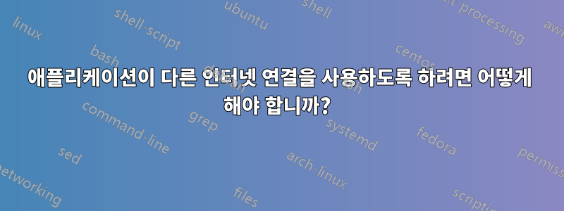 애플리케이션이 다른 인터넷 연결을 사용하도록 하려면 어떻게 해야 합니까? 