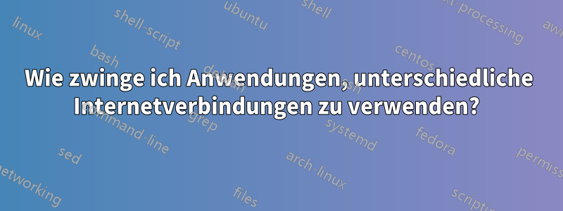 Wie zwinge ich Anwendungen, unterschiedliche Internetverbindungen zu verwenden? 