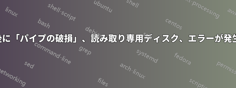 更新後に「パイプの破損」、読み取り専用ディスク、エラーが発生する