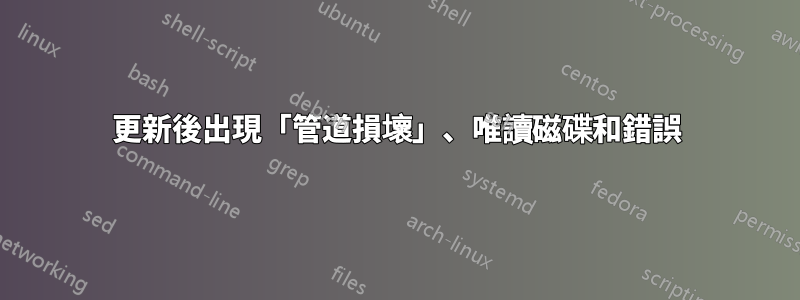 更新後出現「管道損壞」、唯讀磁碟和錯誤