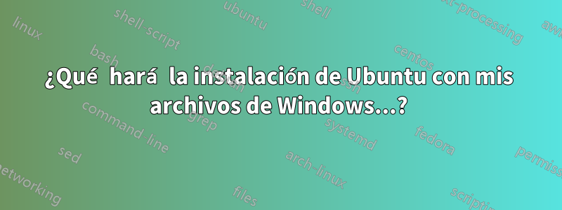 ¿Qué hará la instalación de Ubuntu con mis archivos de Windows...?