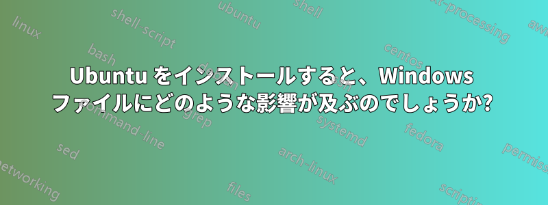 Ubuntu をインストールすると、Windows ファイルにどのような影響が及ぶのでしょうか?