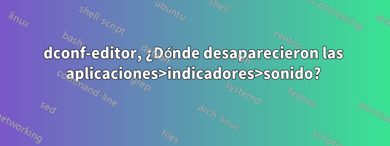 dconf-editor, ¿Dónde desaparecieron las aplicaciones>indicadores>sonido?