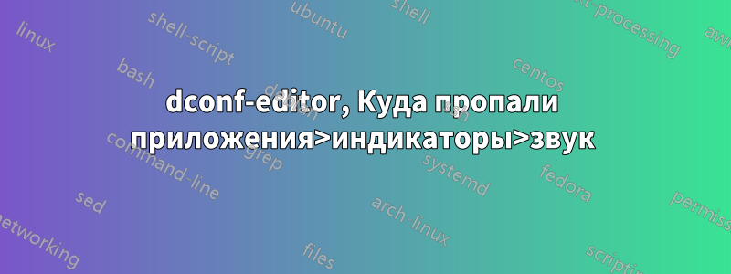 dconf-editor, Куда пропали приложения>индикаторы>звук