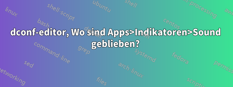 dconf-editor, Wo sind Apps>Indikatoren>Sound geblieben?