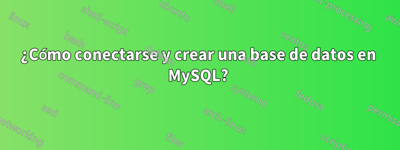 ¿Cómo conectarse y crear una base de datos en MySQL?