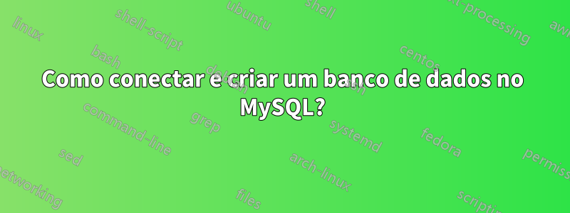 Como conectar e criar um banco de dados no MySQL?