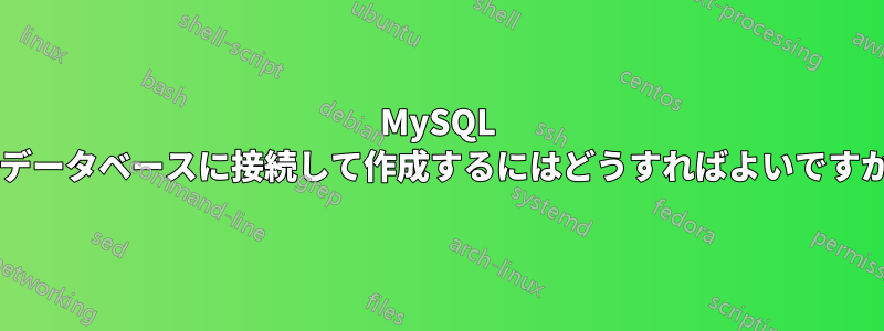 MySQL でデータベースに接続して作成するにはどうすればよいですか?