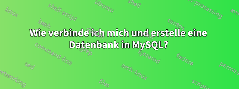 Wie verbinde ich mich und erstelle eine Datenbank in MySQL?