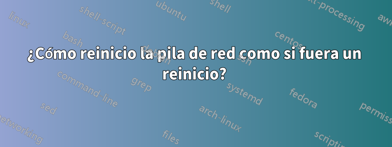 ¿Cómo reinicio la pila de red como si fuera un reinicio?