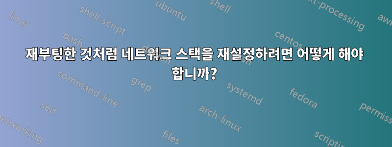 재부팅한 것처럼 네트워크 스택을 재설정하려면 어떻게 해야 합니까?