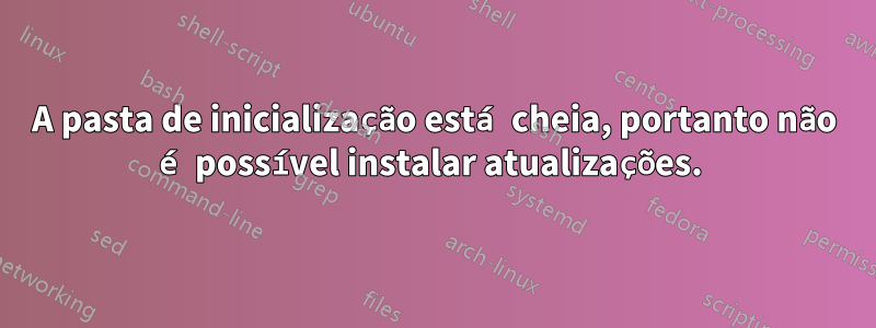 A pasta de inicialização está cheia, portanto não é possível instalar atualizações. 