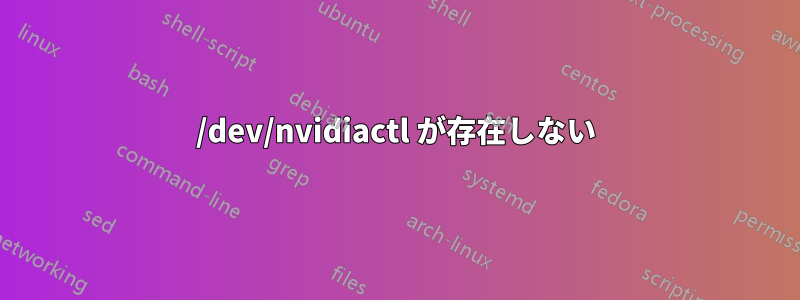 /dev/nvidiactl が存在しない