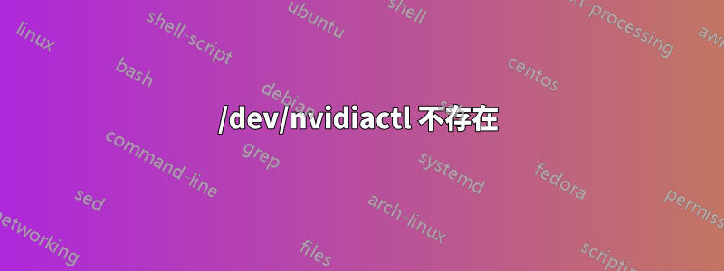 /dev/nvidiactl 不存在