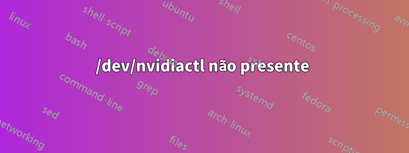 /dev/nvidiactl não presente