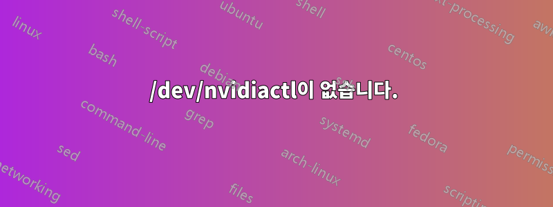 /dev/nvidiactl이 없습니다.