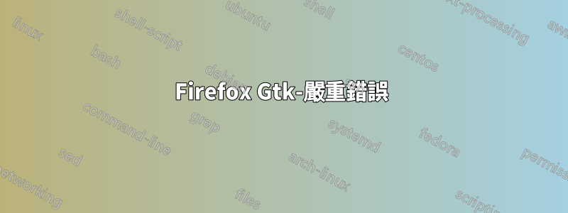 Firefox Gtk-嚴重錯誤