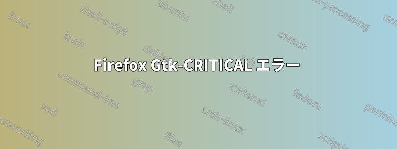 Firefox Gtk-CRITICAL エラー