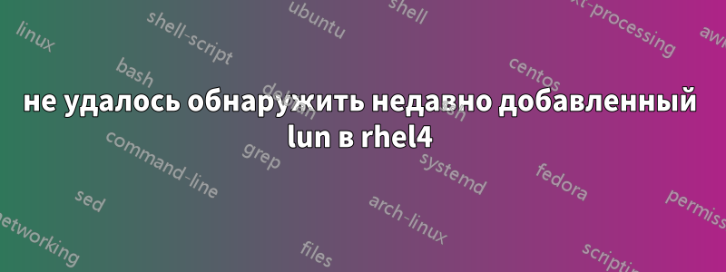 не удалось обнаружить недавно добавленный lun в rhel4