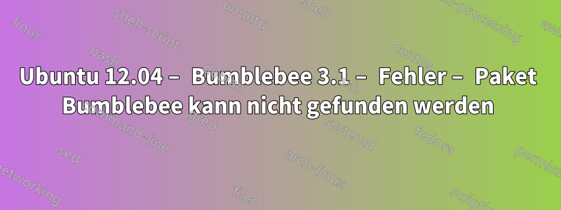 Ubuntu 12.04 – Bumblebee 3.1 – Fehler – Paket Bumblebee kann nicht gefunden werden