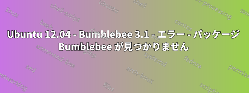 Ubuntu 12.04 - Bumblebee 3.1 - エラー - パッケージ Bumblebee が見つかりません