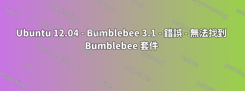 Ubuntu 12.04 - Bumblebee 3.1 - 錯誤 - 無法找到 Bumblebee 套件