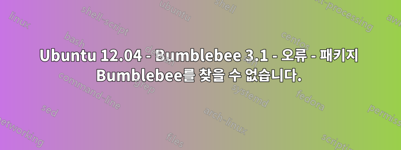 Ubuntu 12.04 - Bumblebee 3.1 - 오류 - 패키지 Bumblebee를 찾을 수 없습니다.