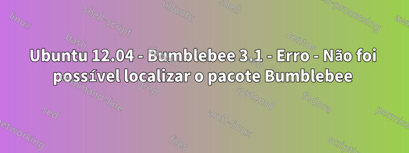 Ubuntu 12.04 - Bumblebee 3.1 - Erro - Não foi possível localizar o pacote Bumblebee