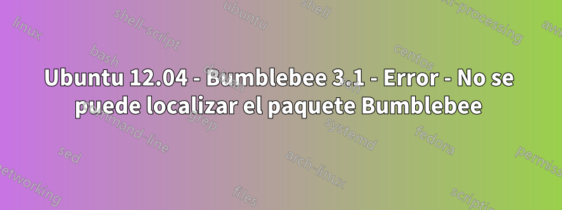 Ubuntu 12.04 - Bumblebee 3.1 - Error - No se puede localizar el paquete Bumblebee