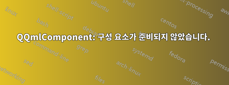 QQmlComponent: 구성 요소가 준비되지 않았습니다.