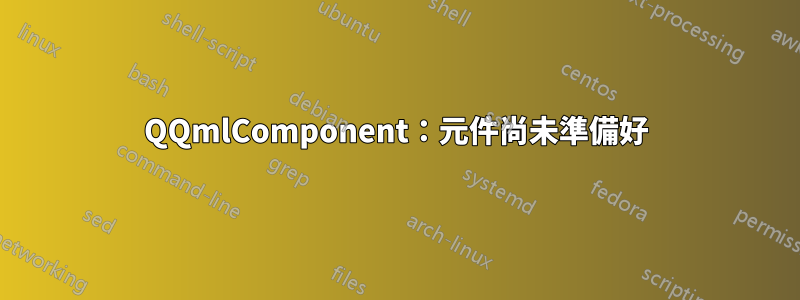 QQmlComponent：元件尚未準備好