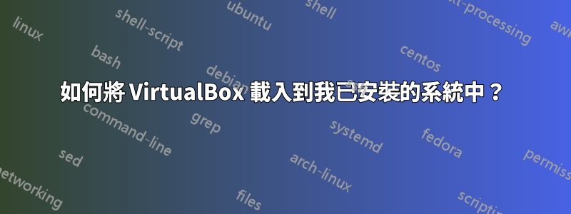 如何將 VirtualBox 載入到我已安裝的系統中？