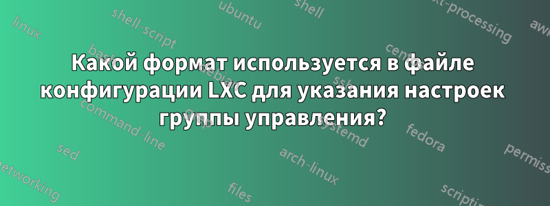 Какой формат используется в файле конфигурации LXC для указания настроек группы управления?