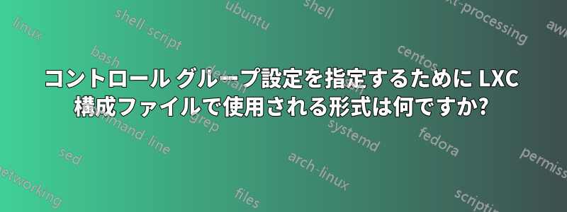 コントロール グループ設定を指定するために LXC 構成ファイルで使用される形式は何ですか?