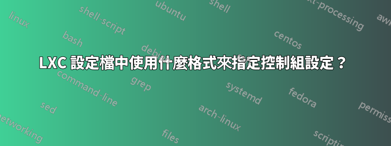 LXC 設定檔中使用什麼格式來指定控制組設定？