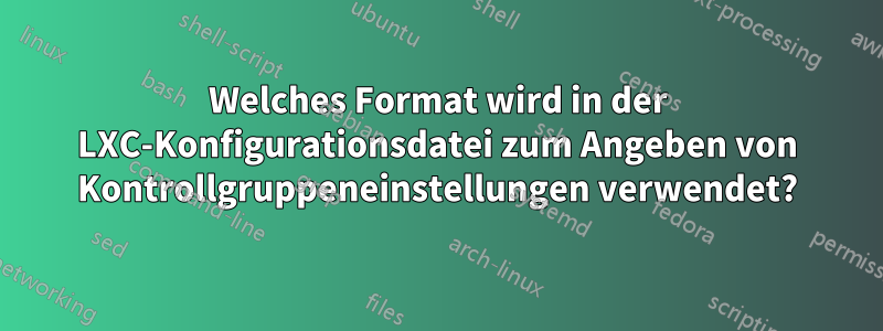 Welches Format wird in der LXC-Konfigurationsdatei zum Angeben von Kontrollgruppeneinstellungen verwendet?