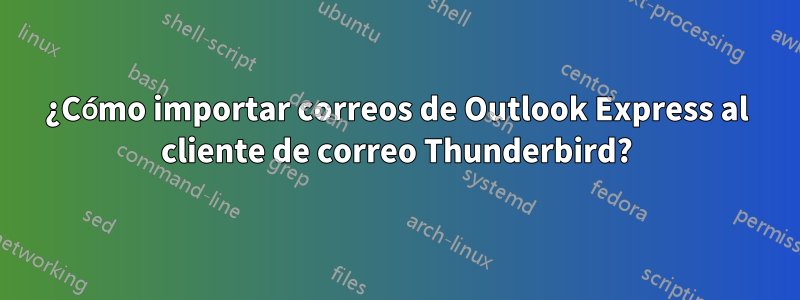 ¿Cómo importar correos de Outlook Express al cliente de correo Thunderbird?