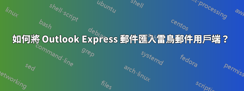 如何將 Outlook Express 郵件匯入雷鳥郵件用戶端？