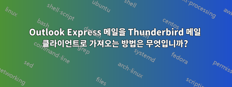 Outlook Express 메일을 Thunderbird 메일 클라이언트로 가져오는 방법은 무엇입니까?