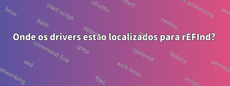 Onde os drivers estão localizados para rEFInd?