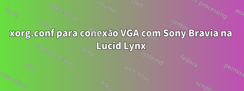 xorg.conf para conexão VGA com Sony Bravia na Lucid Lynx