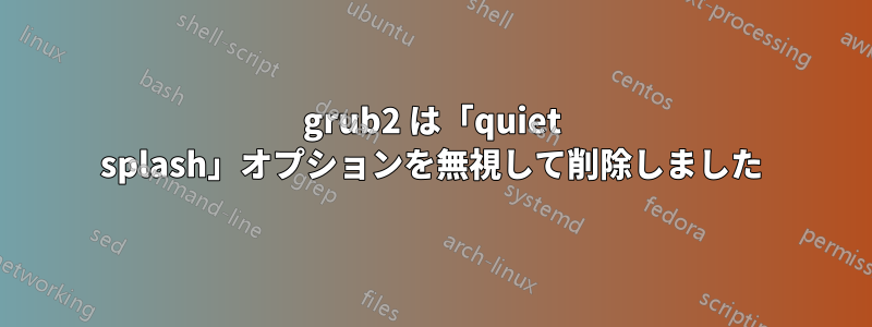 grub2 は「quiet splash」オプションを無視して削除しました