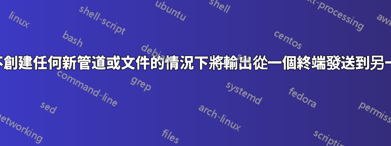 如何在不創建任何新管道或文件的情況下將輸出從一個終端發送到另一個終端