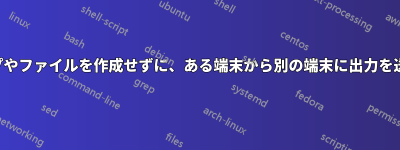 新しいパイプやファイルを作成せずに、ある端末から別の端末に出力を送信する方法