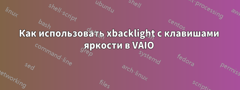 Как использовать xbacklight с клавишами яркости в VAIO