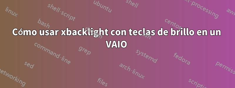 Cómo usar xbacklight con teclas de brillo en un VAIO