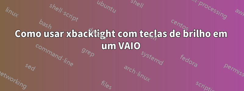 Como usar xbacklight com teclas de brilho em um VAIO