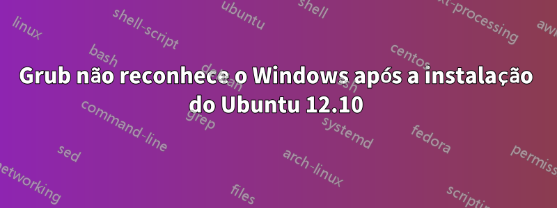 Grub não reconhece o Windows após a instalação do Ubuntu 12.10