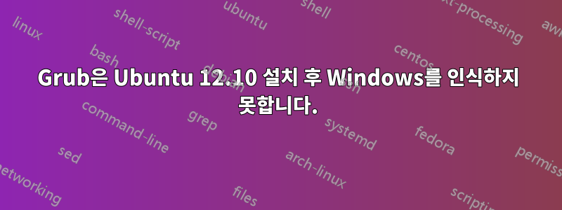 Grub은 Ubuntu 12.10 설치 후 Windows를 인식하지 못합니다.