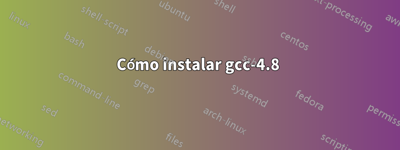 Cómo instalar gcc-4.8